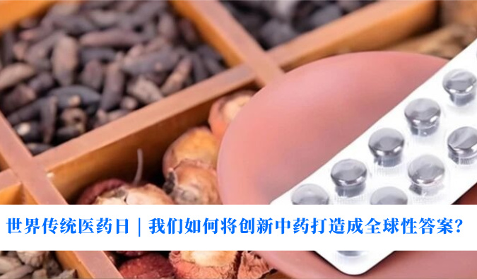天下古板医药日 | 我们怎样将立异中药打造玉成球性谜底？？